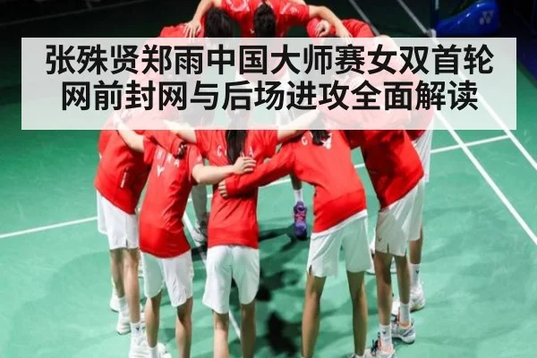 张殊贤郑雨中国大师赛女双首轮网前封网与后场进攻全面解读