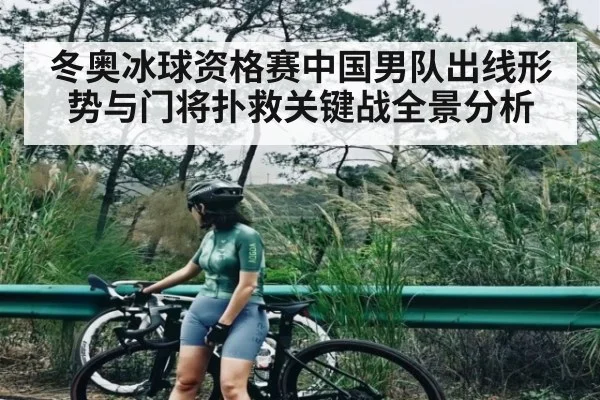 冬奥冰球资格赛中国男队出线形势与门将扑救关键战全景分析